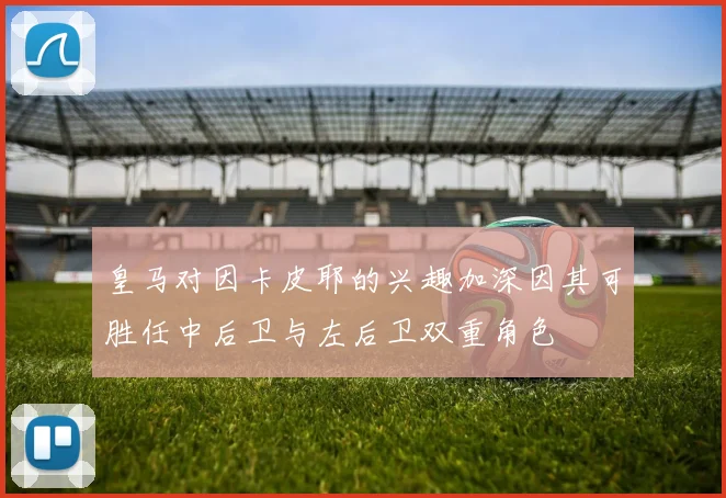 皇马对因卡皮耶的兴趣加深因其可胜任中后卫与左后卫双重角色