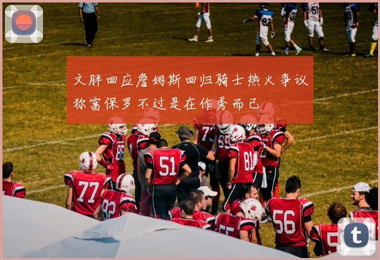 文胖回应詹姆斯回归骑士热火争议称富保罗不过是在作秀而已