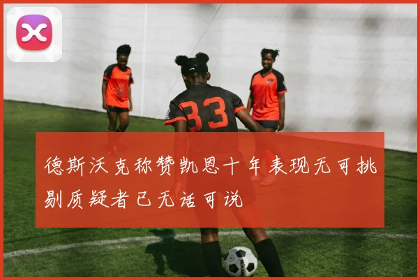 德斯沃克称赞凯恩十年表现无可挑剔质疑者已无话可说