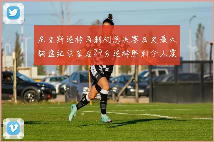 尼克斯逆转马刺创总决赛历史最大翻盘纪录落后29分逆转胜利令人震惊